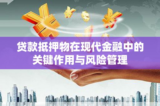 埔里贷款抵押物在现代金融中的关键作用与风险管理
