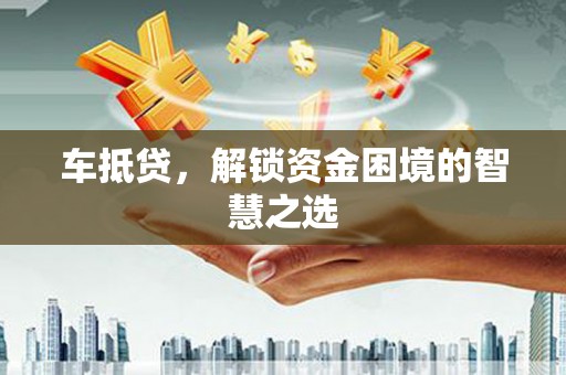 埔里车抵贷，解锁资金困境的智慧之选