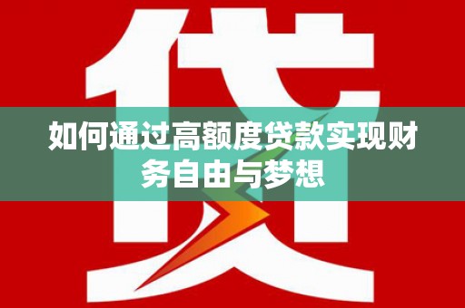埔里如何通过高额度贷款实现财务自由与梦想