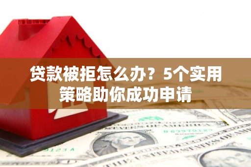 埔里贷款被拒怎么办？5个实用策略助你成功申请