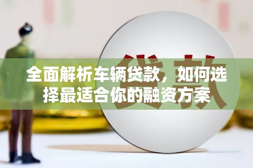 埔里全面解析车辆贷款，如何选择最适合你的融资方案