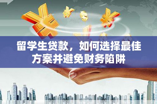 埔里留学生贷款，如何选择最佳方案并避免财务陷阱