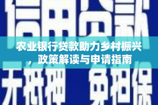 埔里农业银行贷款助力乡村振兴，政策解读与申请指南