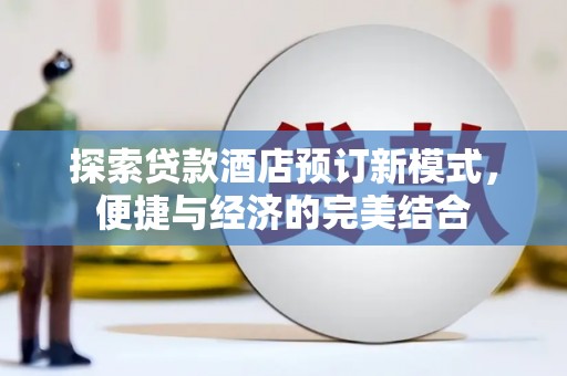 埔里探索贷款酒店预订新模式，便捷与经济的完美结合