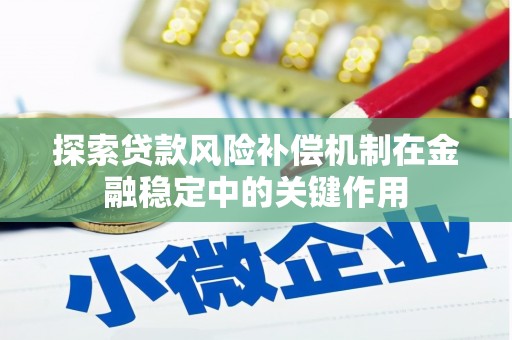 埔里探索贷款风险补偿机制在金融稳定中的关键作用