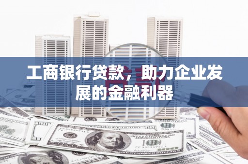 埔里工商银行贷款，助力企业发展的金融利器