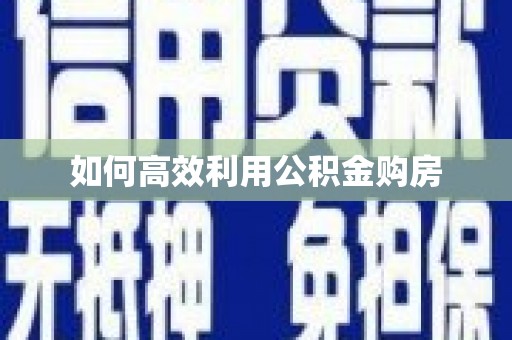 埔里如何高效利用公积金购房