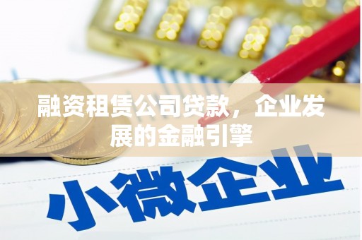 埔里融资租赁公司贷款，企业发展的金融引擎