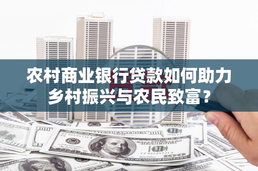 埔里农村商业银行贷款如何助力乡村振兴与农民致富？
