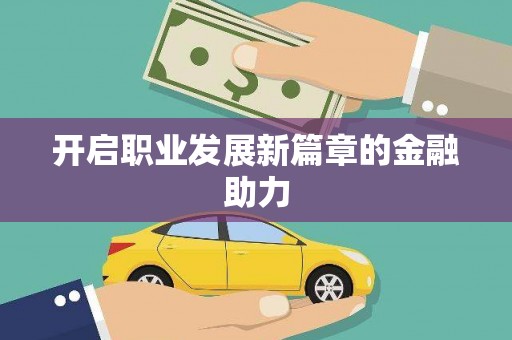 埔里开启职业发展新篇章的金融助力