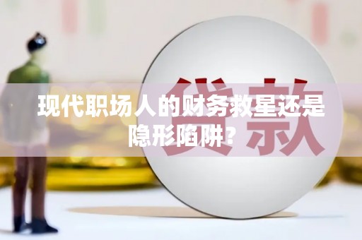 埔里现代职场人的财务救星还是隐形陷阱？