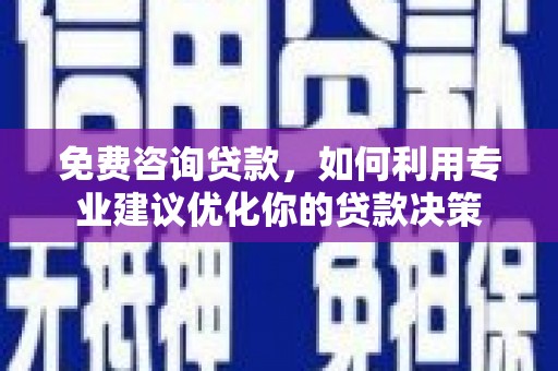 埔里免费咨询贷款，如何利用专业建议优化你的贷款决策