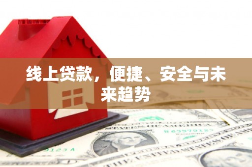 埔里线上贷款，便捷、安全与未来趋势
