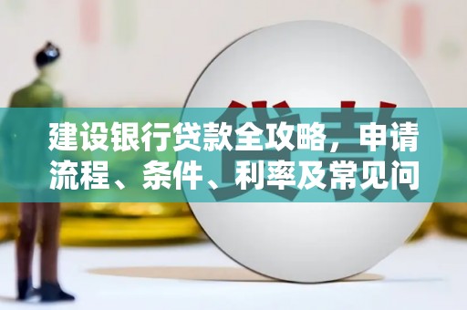 埔里建设银行贷款全攻略，申请流程、条件、利率及常见问题解答