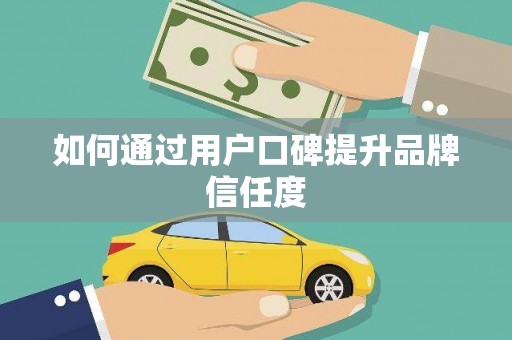 埔里如何通过用户口碑提升品牌信任度
