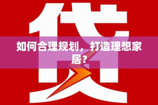 埔里如何合理规划，打造理想家居？