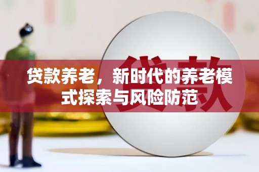 埔里贷款养老，新时代的养老模式探索与风险防范