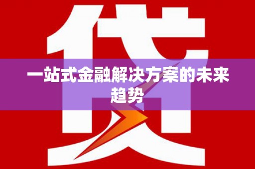 埔里一站式金融解决方案的未来趋势