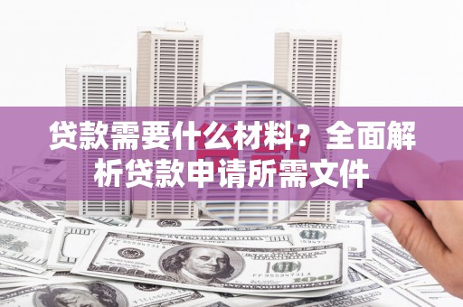 埔里贷款需要什么材料？全面解析贷款申请所需文件