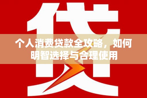 埔里个人消费贷款全攻略，如何明智选择与合理使用