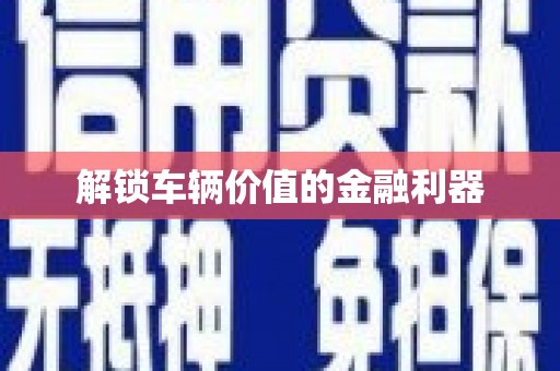 埔里解锁车辆价值的金融利器