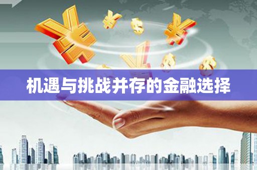 埔里机遇与挑战并存的金融选择
