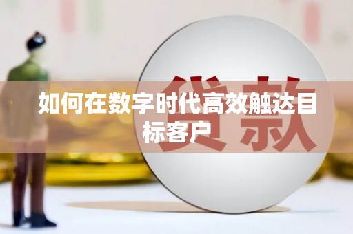 埔里如何在数字时代高效触达目标客户