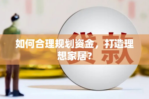 埔里如何合理规划资金，打造理想家居？