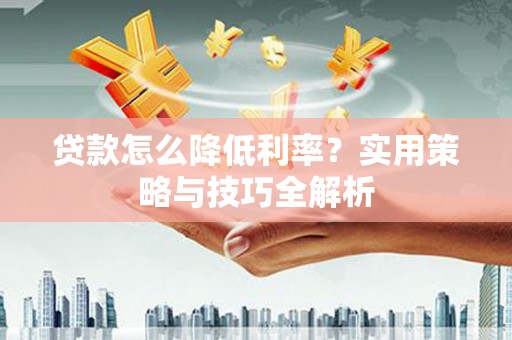 埔里贷款怎么降低利率？实用策略与技巧全解析